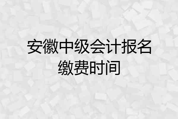 安徽中级会计报名缴费时间