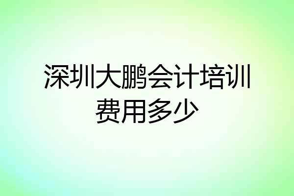 深圳大鹏会计培训费用多少