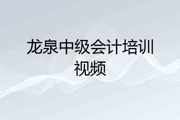 龙泉中级会计培训视频