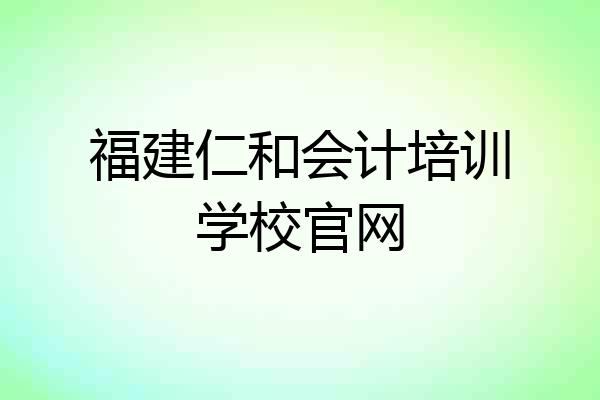 福建仁和会计培训学校官网