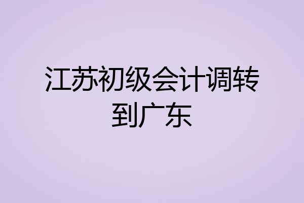 江苏初级会计调转到广东