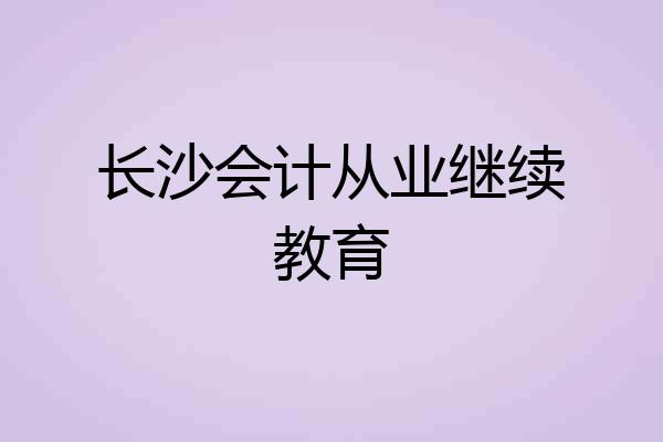 长沙会计从业继续教育