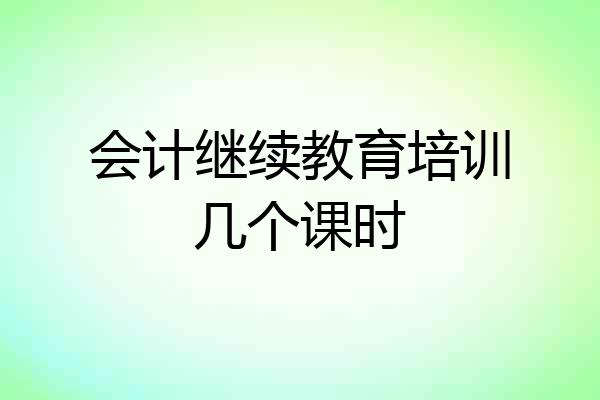 会计继续教育培训几个课时