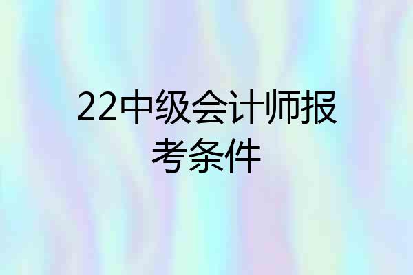 22中级会计师报考条件