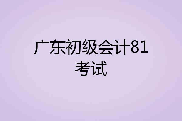 广东初级会计81考试