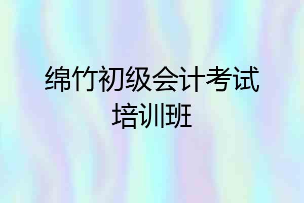 绵竹初级会计考试培训班