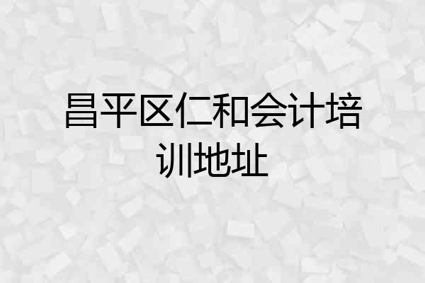 昌平区仁和会计培训地址
