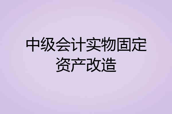 中级会计实物固定资产改造