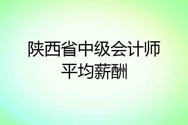 陕西省中级会计师平均薪酬