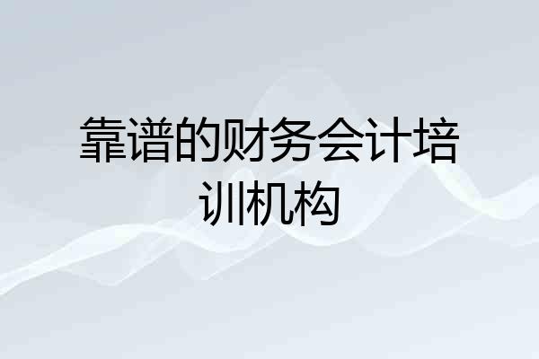 靠谱的财务会计培训机构