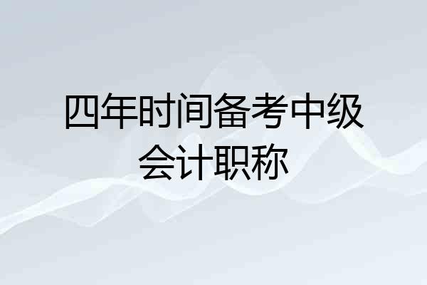 四年时间备考中级会计职称