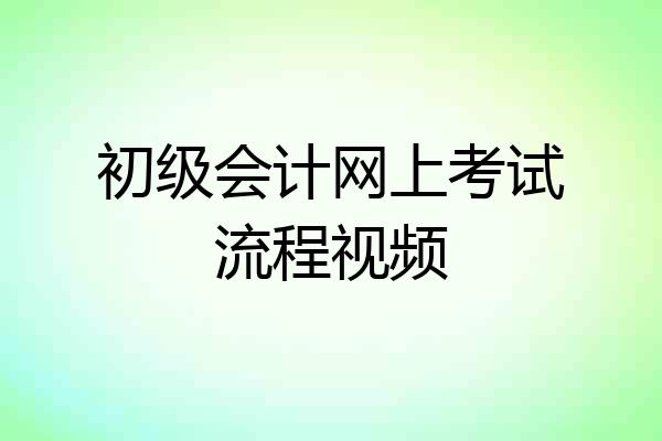 初级会计网上考试流程视频