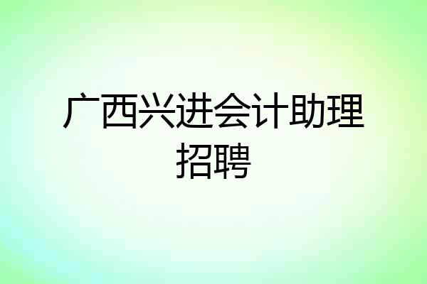 广西兴进会计助理招聘