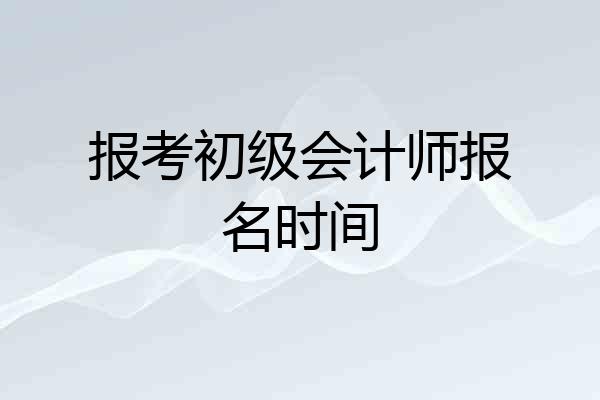 报考初级会计师报名时间