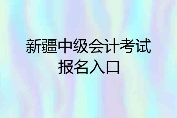 新疆中级会计考试报名入口