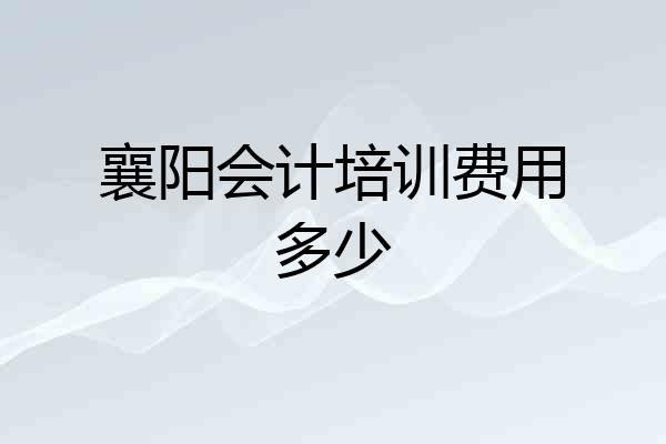襄阳会计培训费用多少
