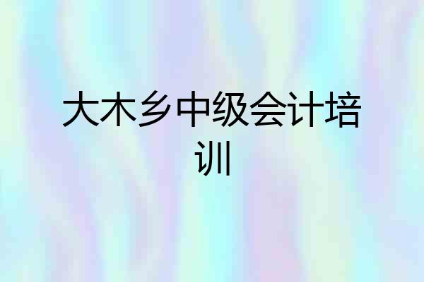 大木乡中级会计培训