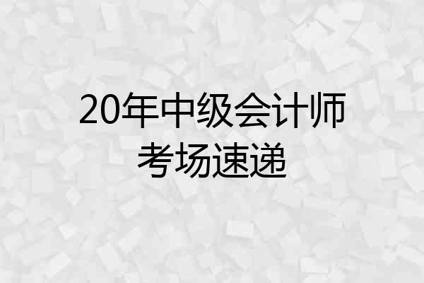 20年中级会计师考场速递