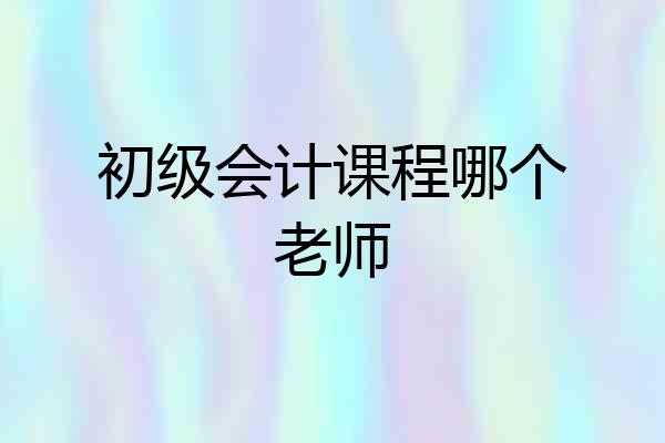 初级会计课程哪个老师