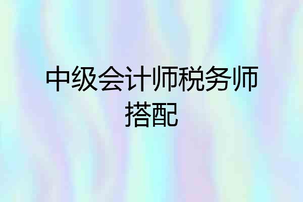 中级会计师税务师搭配