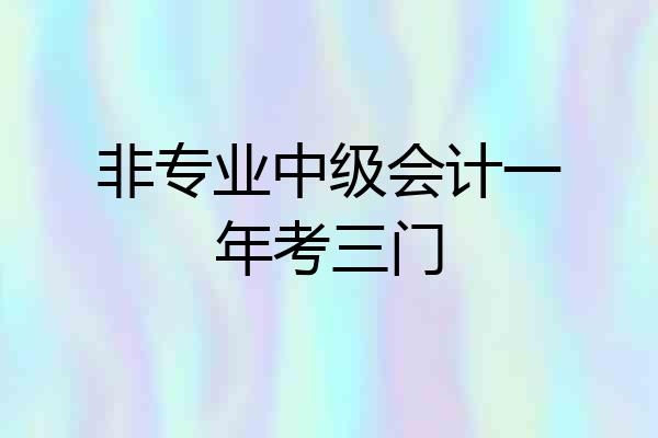 非专业中级会计一年考三门