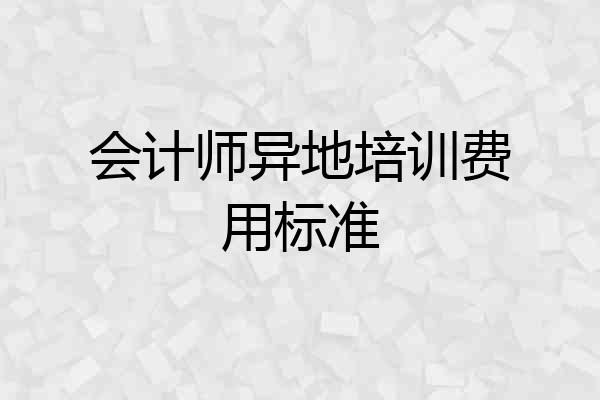 会计师异地培训费用标准