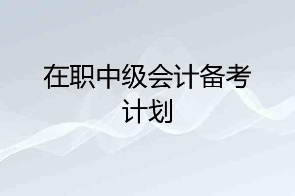 在职中级会计备考计划