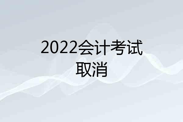 2022会计考试取消
