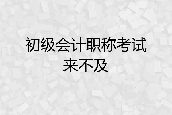 初级会计职称考试来不及