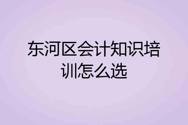东河区会计知识培训怎么选