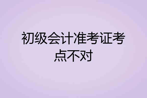 初级会计准考证考点不对
