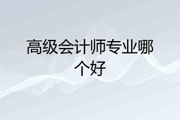 高级会计师专业哪个好