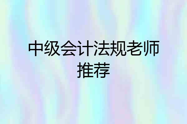中级会计法规老师推荐