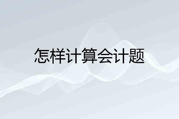 怎样计算会计题