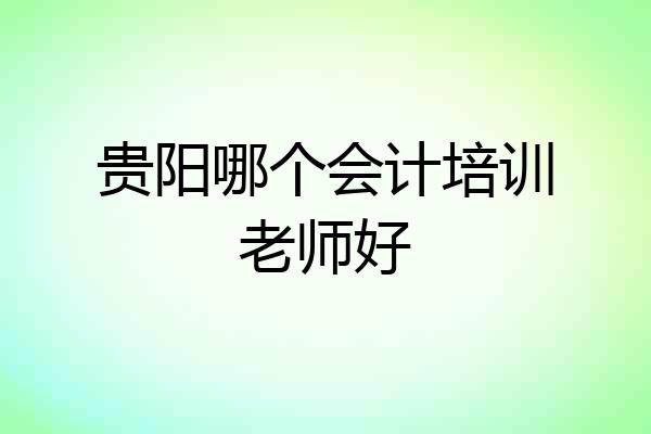 贵阳哪个会计培训老师好