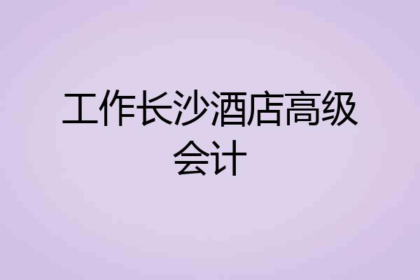 工作长沙酒店高级会计