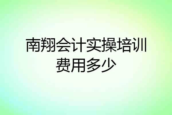 南翔会计实操培训费用多少