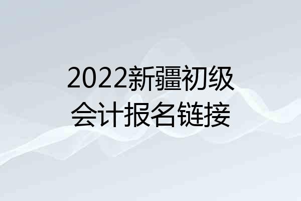 2022新疆初级会计报名链接