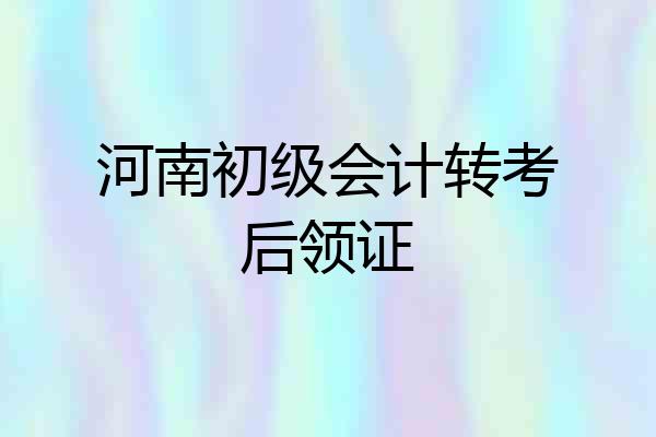 河南初级会计转考后领证