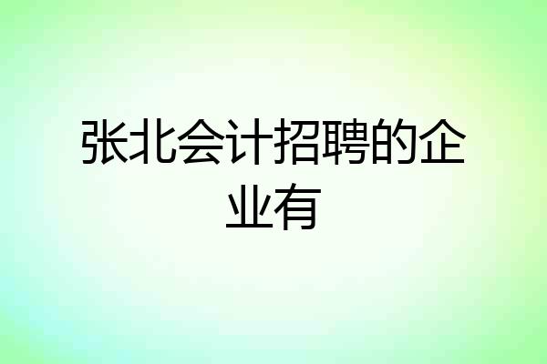 张北会计招聘的企业有