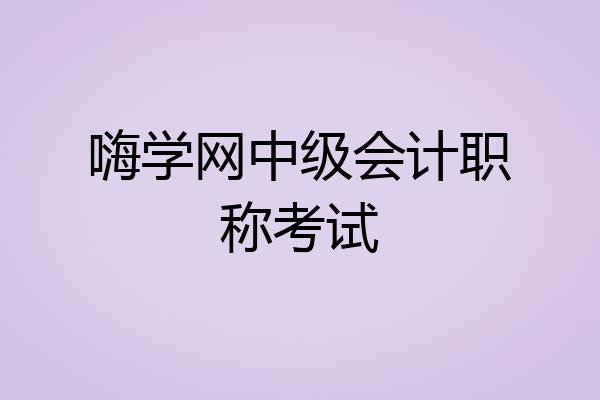 嗨学网中级会计职称考试