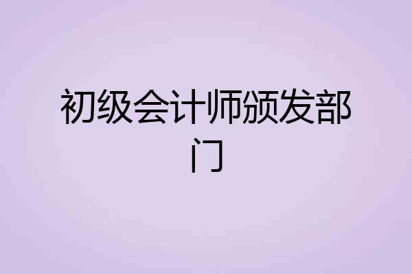 初级会计师颁发部门