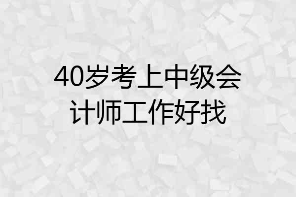 40岁考上中级会计师工作好找