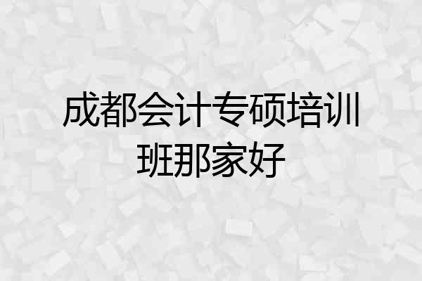成都会计专硕培训班那家好
