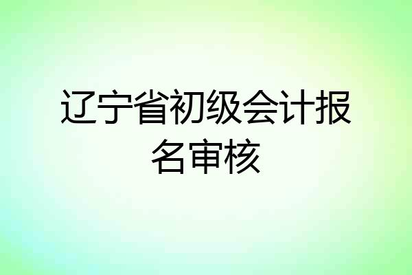 辽宁省初级会计报名审核