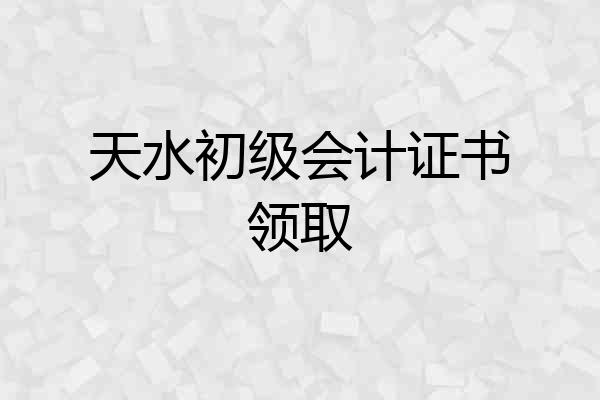 天水初级会计证书领取