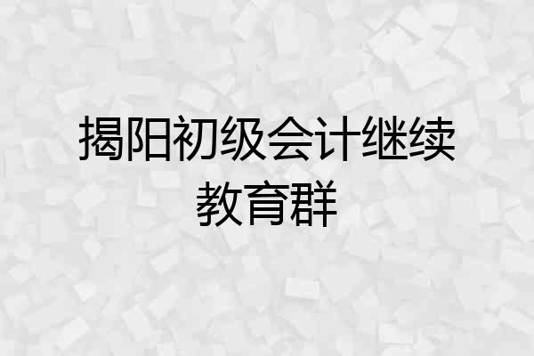 揭阳初级会计继续教育群