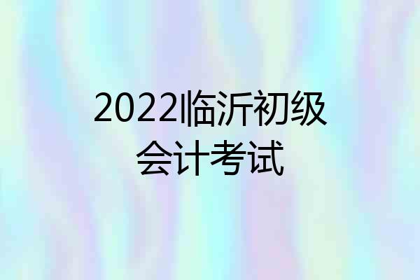 2022临沂初级会计考试