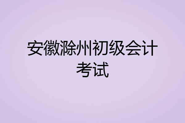 安徽滁州初级会计考试