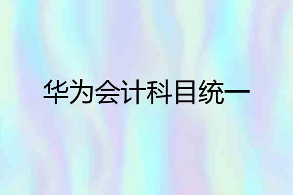 华为会计科目统一